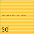 Masada String Trio: 50/1