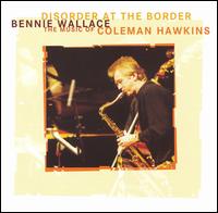 Bennie Wallace: Disorder at the Border: The Music of Coleman Hawkins