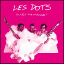 Les Dots: Suce ma mousse!